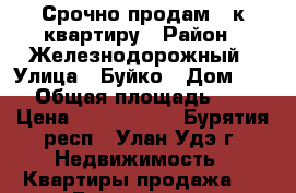 Срочно продам 3-к квартиру › Район ­ Железнодорожный › Улица ­ Буйко › Дом ­ 14 › Общая площадь ­ 57 › Цена ­ 2 000 000 - Бурятия респ., Улан-Удэ г. Недвижимость » Квартиры продажа   . Бурятия респ.
